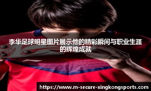 李华足球明星图片展示他的精彩瞬间与职业生涯的辉煌成就