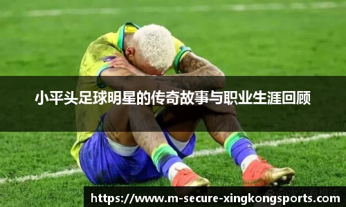 小平头足球明星的传奇故事与职业生涯回顾