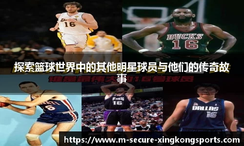 探索篮球世界中的其他明星球员与他们的传奇故事